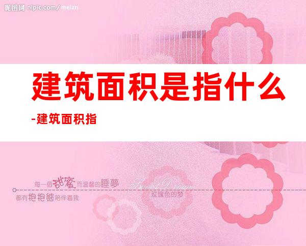 建筑面积是指什么-建筑面积指的是什么