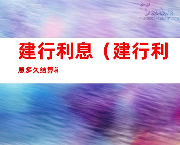建行利息（建行利息多久结算一次）
