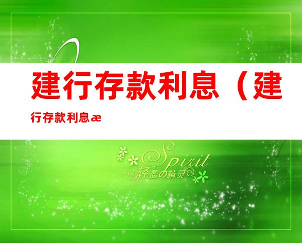 建行存款利息(建行存款利息最新利率)