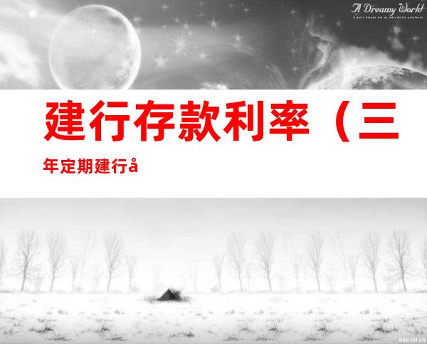 建行存款利率(三年定期建行存款利率)