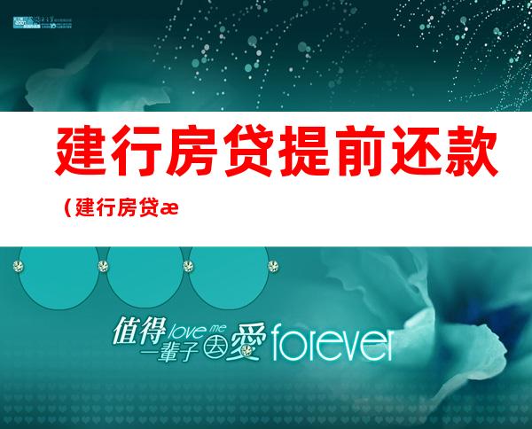 建行房贷提前还款（建行房贷提前还款可以申请几次）
