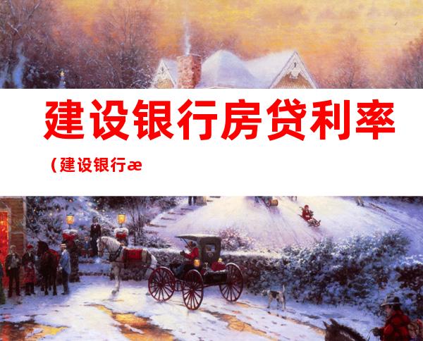 建设银行房贷利率(建设银行房贷利率多久调整一次)