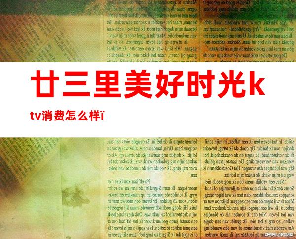 廿三里美好时光ktv消费怎么样()