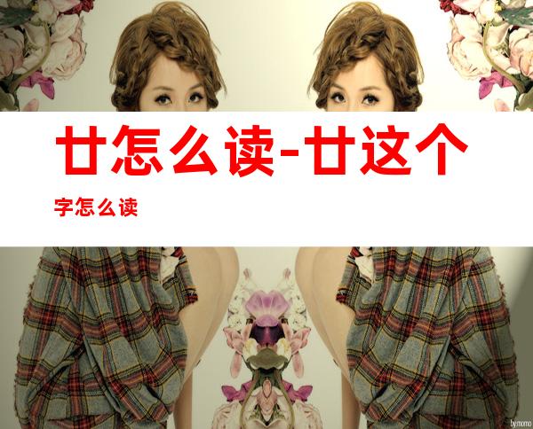 廿怎么读-廿这个字怎么读?