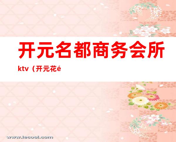 开元名都商务会所ktv(开元花都商务会所)