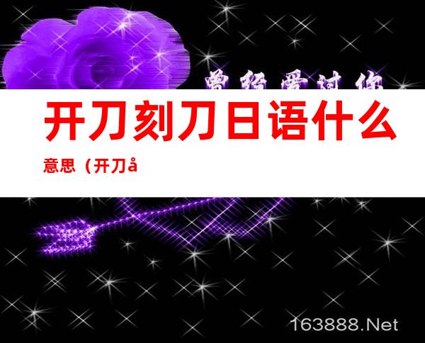 开刀刻刀日语什么意思(开刀刻刀用日语怎么说)