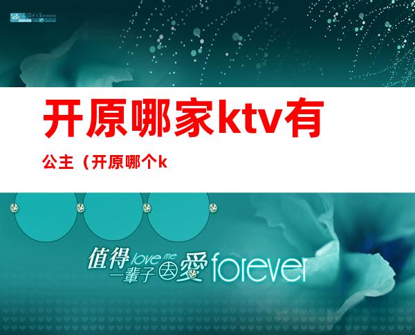 开原哪家ktv有公主(开原哪个ktv有公主)