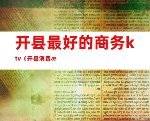 开县最好的商务ktv（开县消费水平）