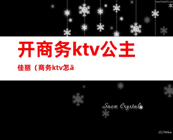 开商务ktv公主佳丽（商务ktv怎么点公主）