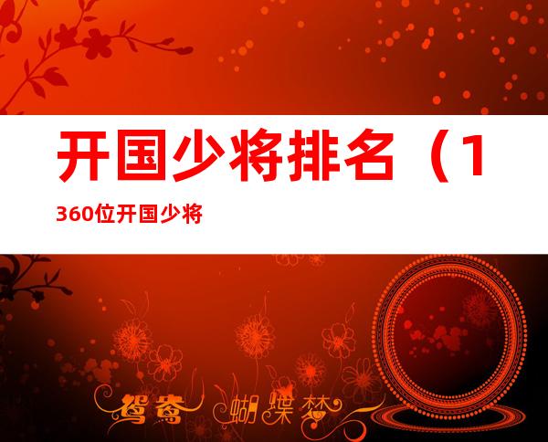 开国少将排名(1360位开国少将排名)