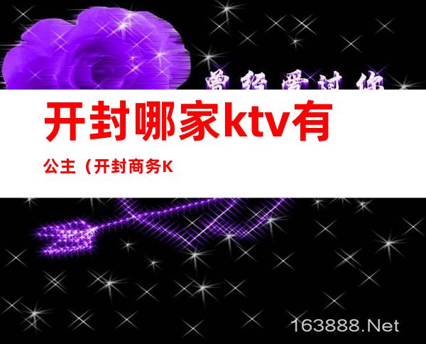 开封哪家ktv有公主(开封商务KTV)
