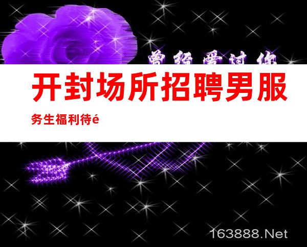 开封场所招聘男服务生=福利待遇决定服务员队的素质高低