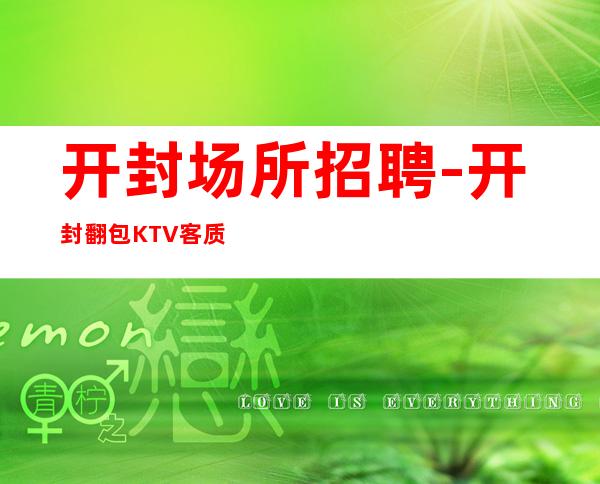 开封场所招聘-开封翻包KTV客质好酒店住宿