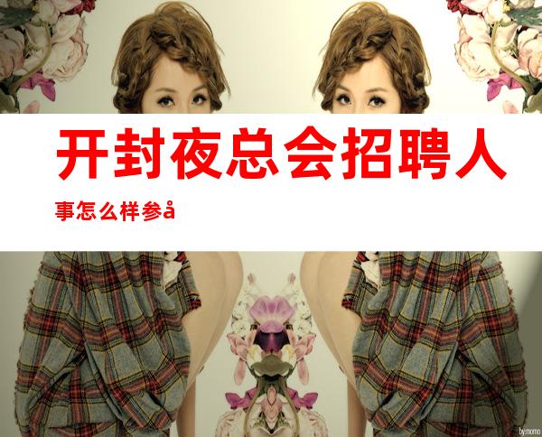开封夜总会招聘人事怎么样参加竞聘才能成功