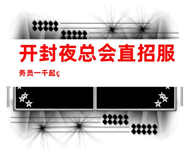 开封夜总会直招服务员一千起  站得高飞得远