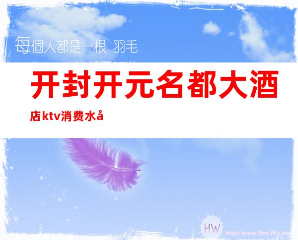 开封开元名都大酒店ktv消费水平(开封开元ktv电话号码)