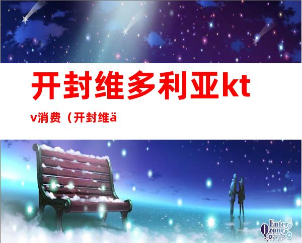 开封维多利亚ktv消费(开封维也纳娱乐会所)