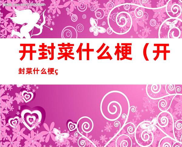 开封菜什么梗(开封菜什么梗 男女)
