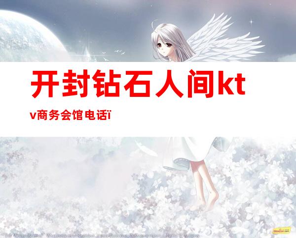 开封钻石人间ktv商务会馆电话()
