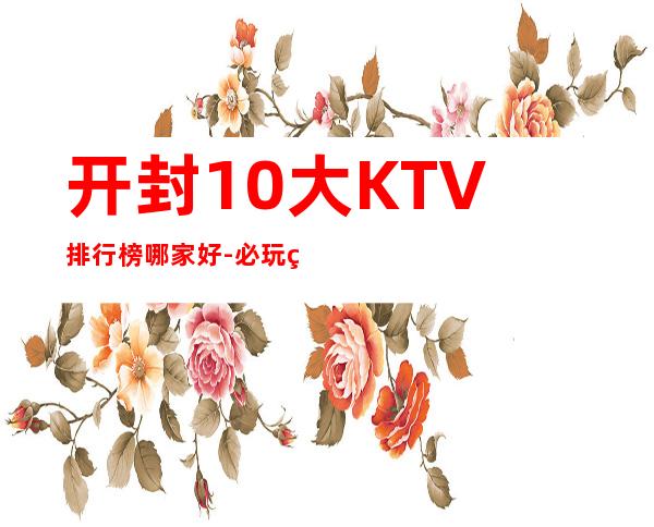 开封10大KTV排行榜哪家好-必玩的10大KTV排行榜哪家好 – 嘉兴嘉兴港商务KTV
