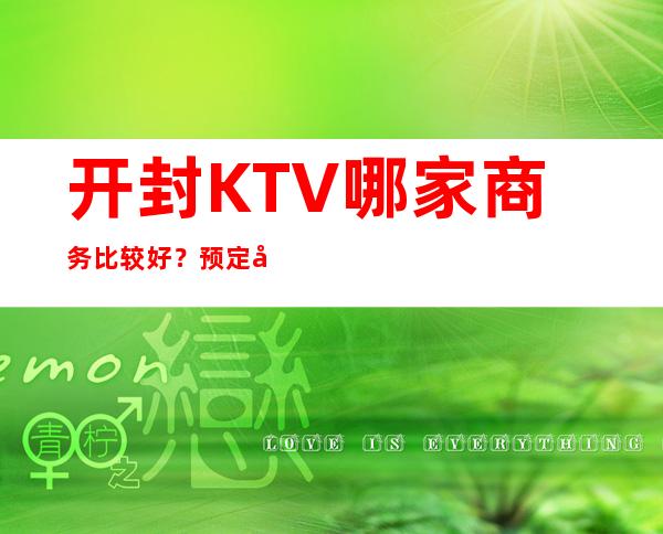 开封KTV哪家商务比较好?预定包厢送酒水果盘