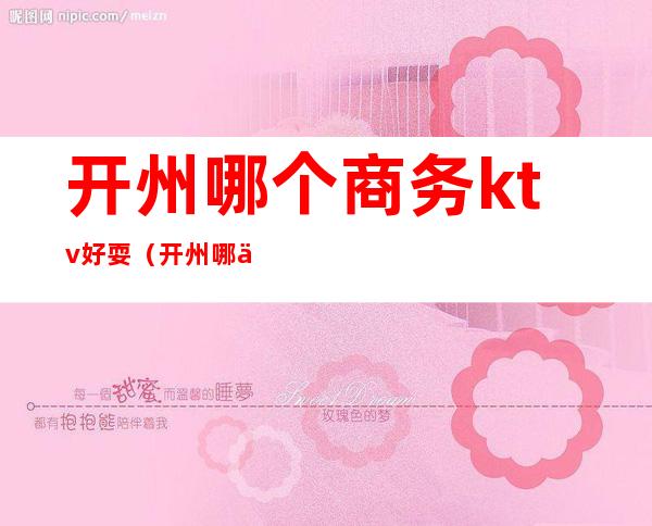 开州哪个商务ktv好耍(开州哪个商务ktv好耍一点)