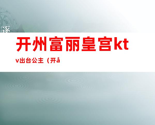 开州富丽皇宫ktv出台公主(开州皇家ktv电话)
