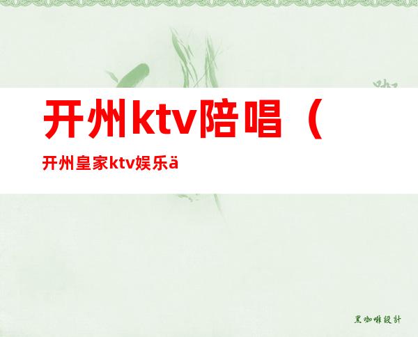 开州ktv陪唱(开州皇家ktv娱乐会所)