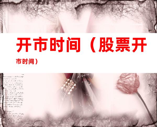 开市时间(股票开市时间)