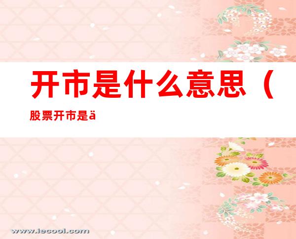 开市是什么意思(股票开市是什么意思)