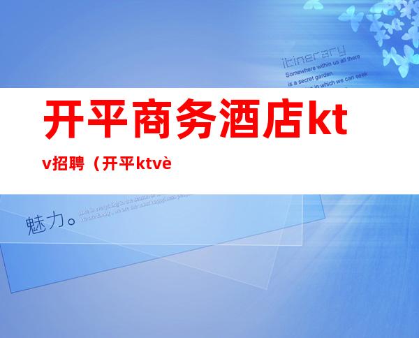 开平商务酒店ktv招聘(开平ktv订房电话)