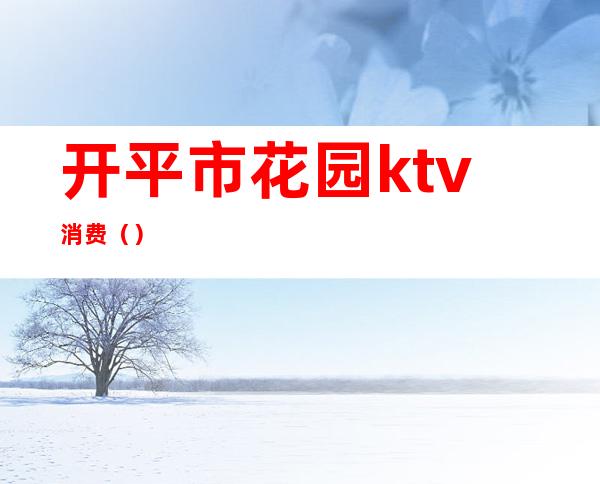开平市花园ktv消费()
