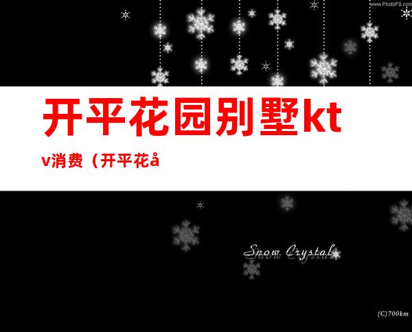 开平花园别墅ktv消费（开平花园酒店别墅ktv多少钱）
