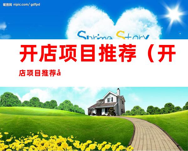 开店项目推荐(开店项目推荐实体店)