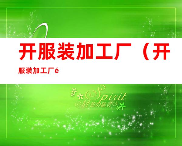 开服装加工厂(开服装加工厂需要什么手续)