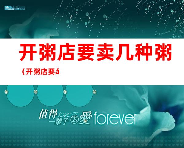 开粥店要卖几种粥(开粥店要卖几种粥配方)