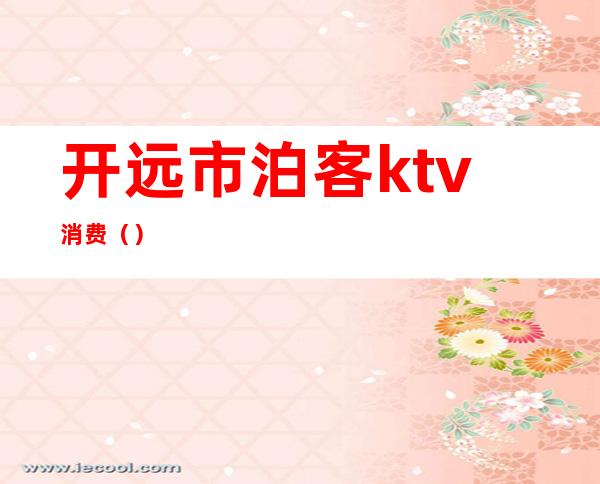 开远市泊客ktv消费()