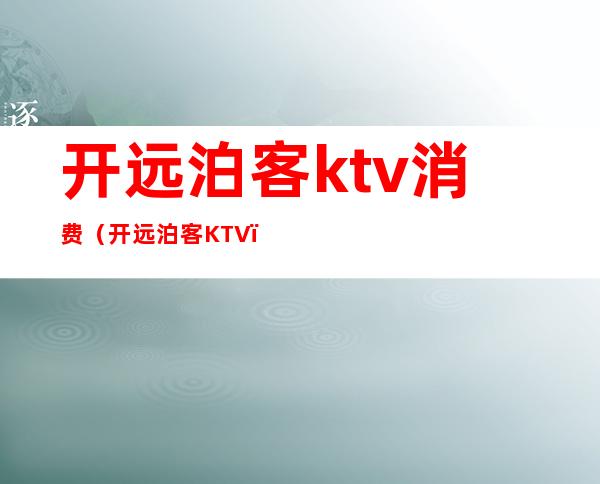 开远泊客ktv消费(开远泊客KTV)