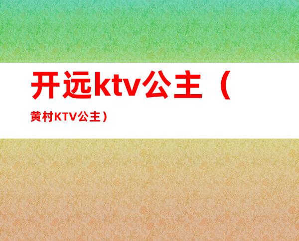 开远ktv公主(黄村KTV公主)