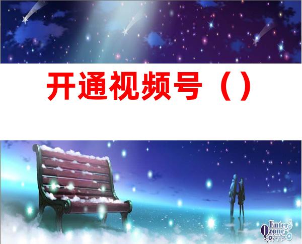 开通视频号()