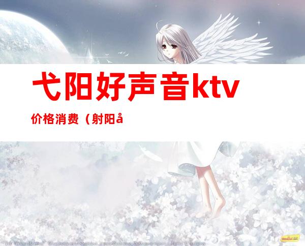 弋阳好声音ktv价格消费(射阳好声音KTV价格)