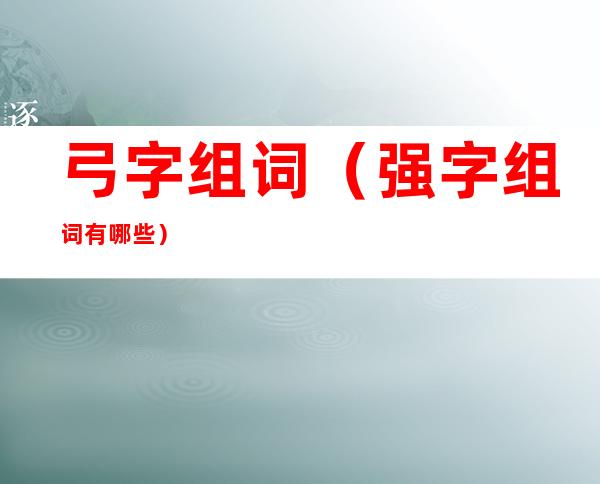 弓字组词(强字组词有哪些)