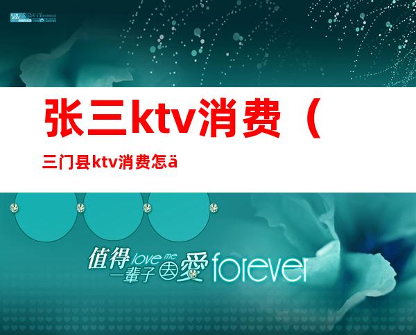 张三ktv消费(三门县ktv消费怎么样)