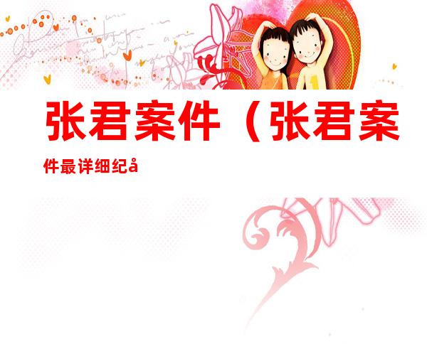 张君案件(张君案件最详细纪实图片)