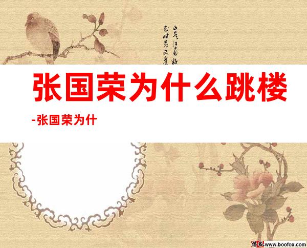 张国荣为什么跳楼-张国荣为什么要从24楼跳下