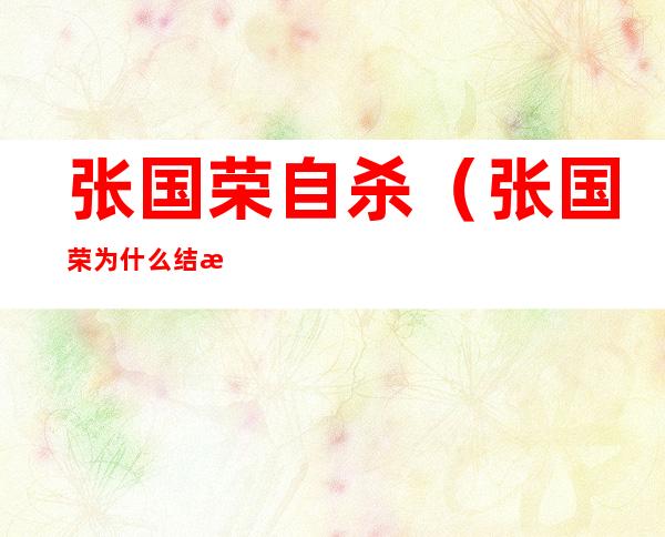 张国荣自杀(张国荣为什么结束自己的生命)