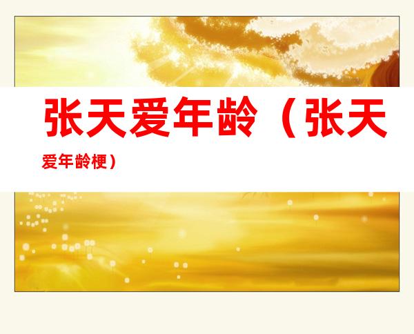 张天爱年龄(张天爱年龄梗)