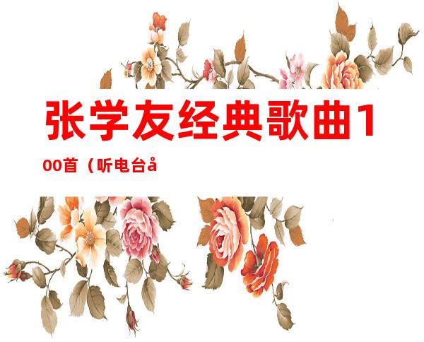 张学友经典歌曲100首(听电台 张学友经典歌曲100首)