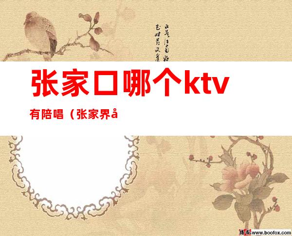 张家口哪个ktv有陪唱（张家界哪个ktv有陪唱）