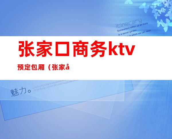 张家口商务ktv预定包厢(张家口ktv哪家有出台的)